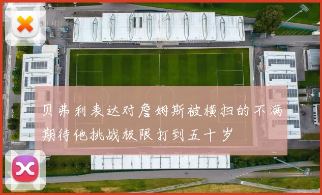 贝弗利表达对詹姆斯被横扫的不满期待他挑战极限打到五十岁