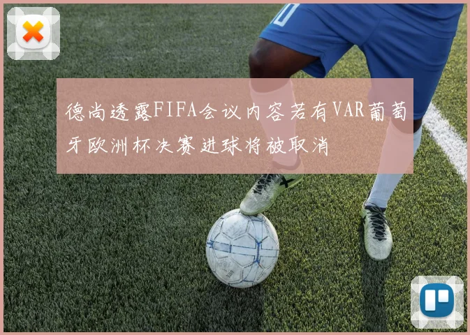 德尚透露FIFA会议内容若有VAR葡萄牙欧洲杯决赛进球将被取消
