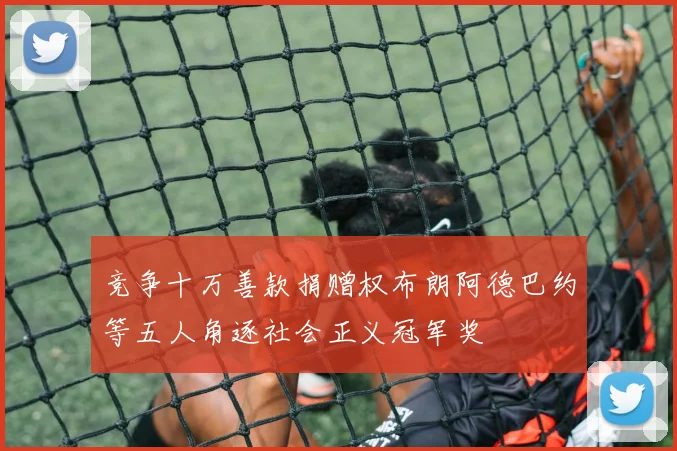 竞争十万善款捐赠权布朗阿德巴约等五人角逐社会正义冠军奖