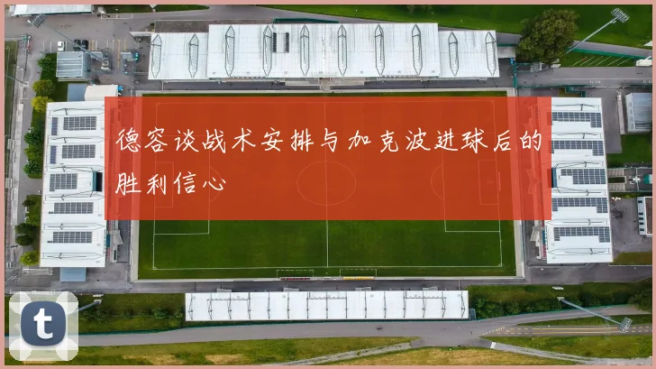 德容谈战术安排与加克波进球后的胜利信心