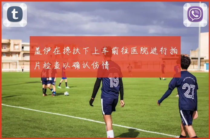 盖伊在搀扶下上车前往医院进行拍片检查以确认伤情