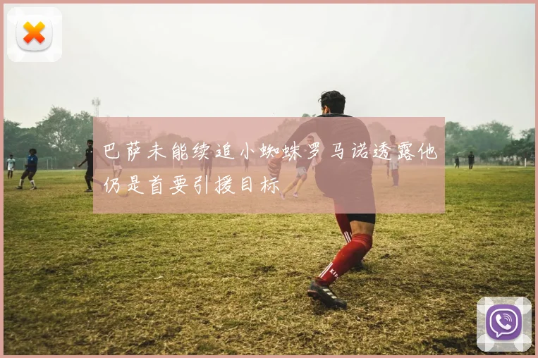 巴萨未能续追小蜘蛛罗马诺透露他仍是首要引援目标