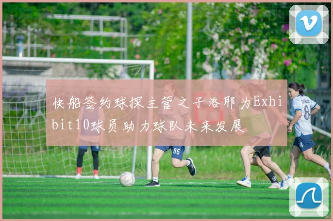 快船签约球探主管之子洛耶为Exhibit10球员助力球队未来发展