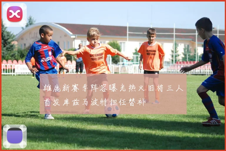 雄鹿新赛季阵容曝光热火旧将三人首发库兹马波特担任替补