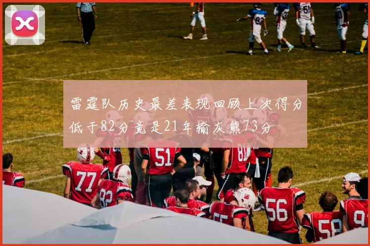 雷霆队历史最差表现回顾上次得分低于82分竟是21年输灰熊73分
