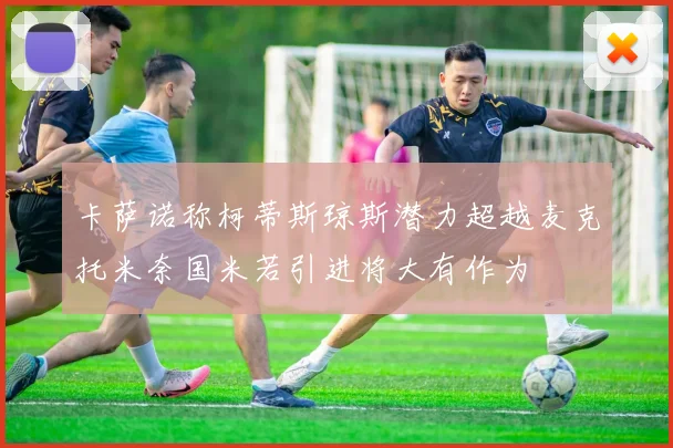 卡萨诺称柯蒂斯琼斯潜力超越麦克托米奈国米若引进将大有作为