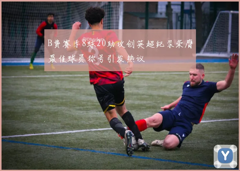 B费赛季8球20助攻创英超纪录荣膺最佳球员称号引发热议