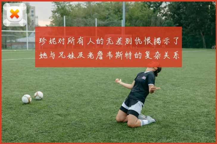 珍妮对所有人的无差别仇恨揭示了她与兄妹及老詹韦斯特的复杂关系