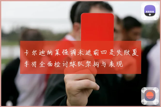 卡尔迪纳莱强调未进前四是失败夏季将全面检讨球队架构与表现