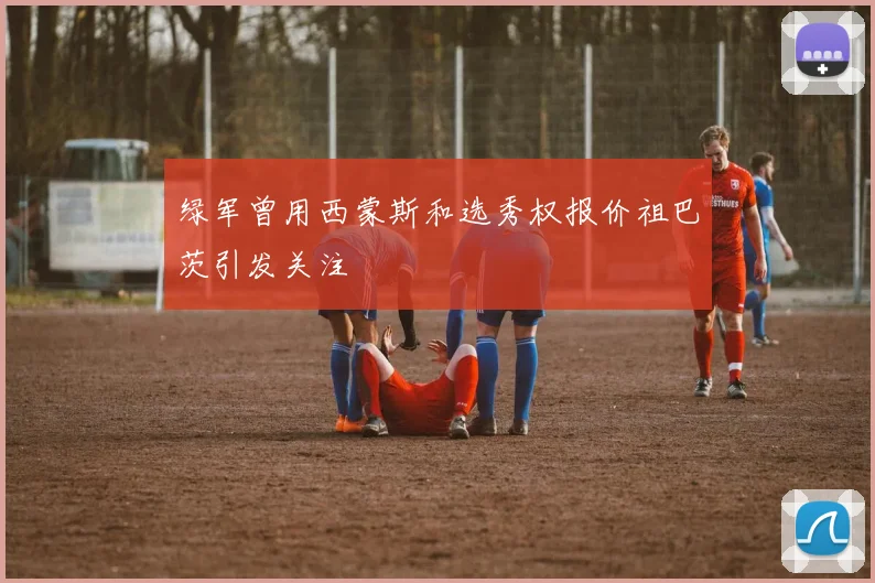 绿军曾用西蒙斯和选秀权报价祖巴茨引发关注