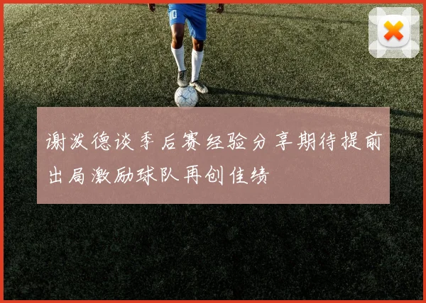 谢泼德谈季后赛经验分享期待提前出局激励球队再创佳绩