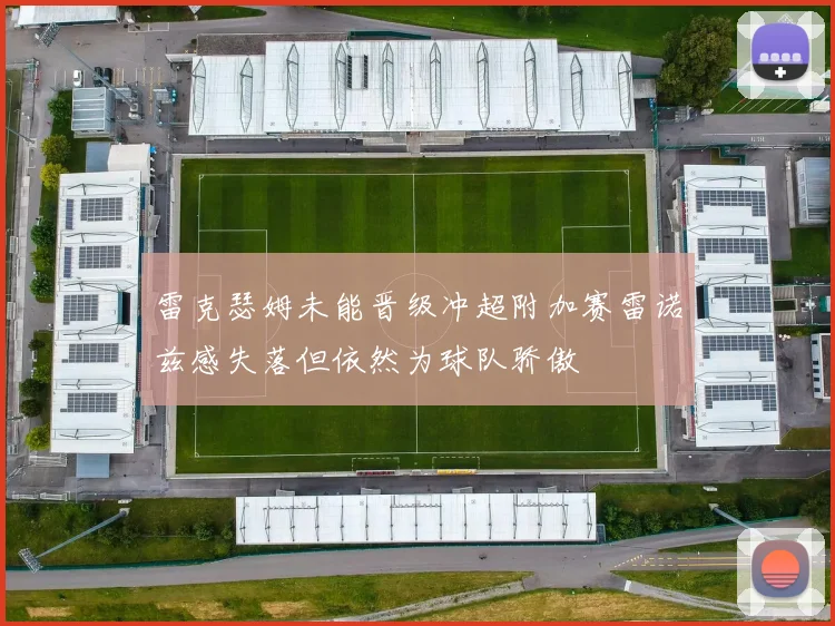 雷克瑟姆未能晋级冲超附加赛雷诺兹感失落但依然为球队骄傲